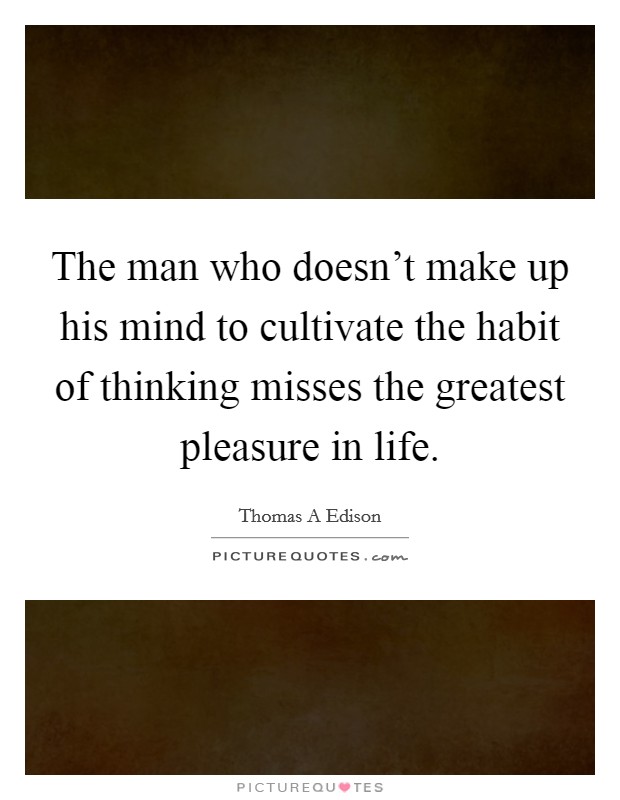 The man who doesn't make up his mind to cultivate the habit of thinking misses the greatest pleasure in life. Picture Quote #1