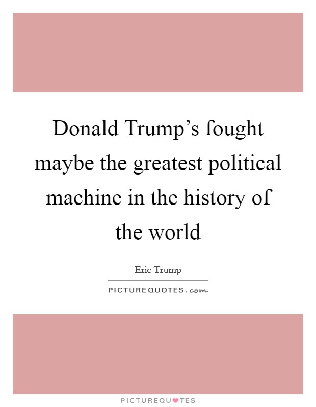 Donald Trump's fought maybe the greatest political machine in the history of the world Picture Quote #1