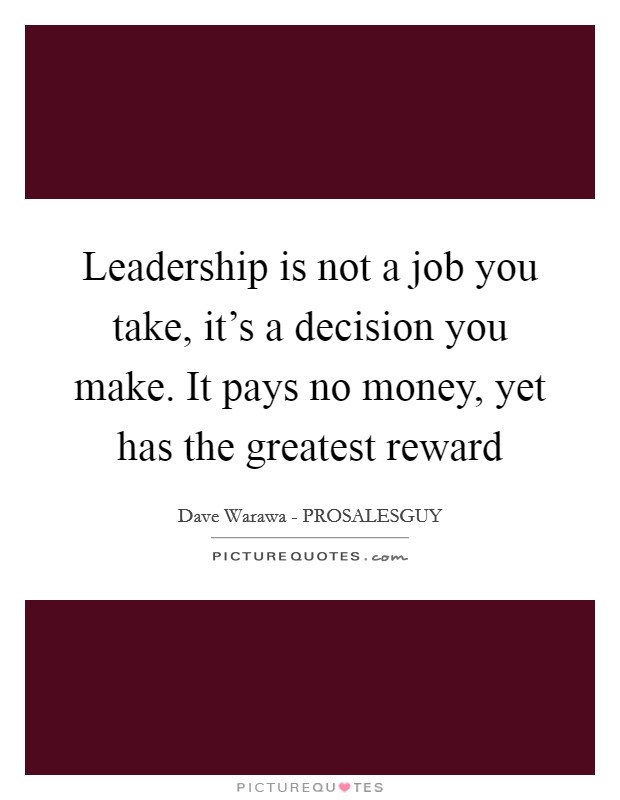 Leadership is not a job you take, it's a decision you make. It pays no money, yet has the greatest reward Picture Quote #1