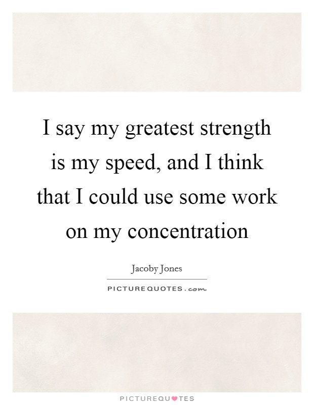 I say my greatest strength is my speed, and I think that I could use some work on my concentration Picture Quote #1
