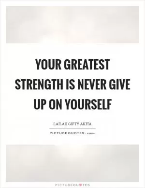 Your greatest strength is never give up on yourself Picture Quote #1