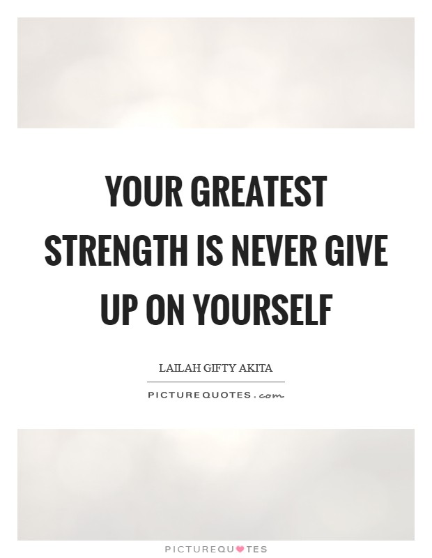 Your greatest strength is never give up on yourself Picture Quote #1