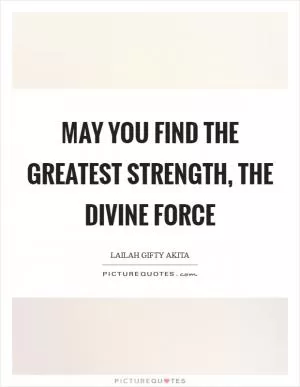 May you find the greatest strength, the divine force Picture Quote #1