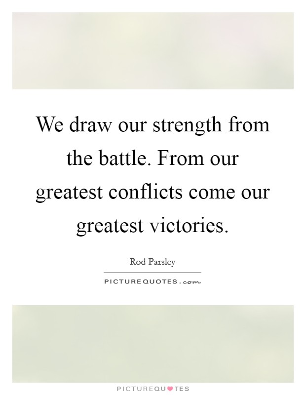 We draw our strength from the battle. From our greatest conflicts come our greatest victories. Picture Quote #1