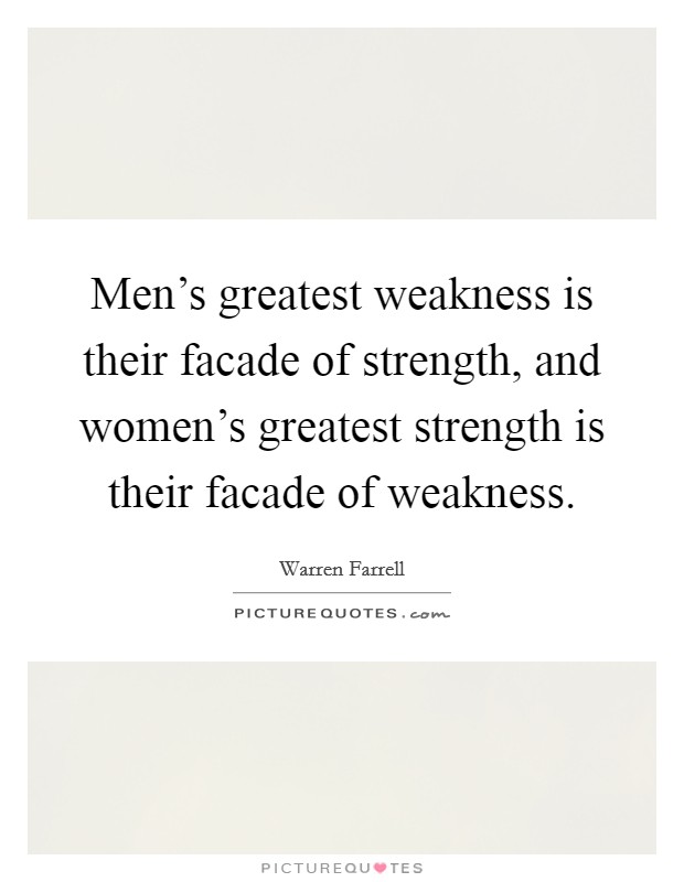 Men's greatest weakness is their facade of strength, and women's greatest strength is their facade of weakness. Picture Quote #1