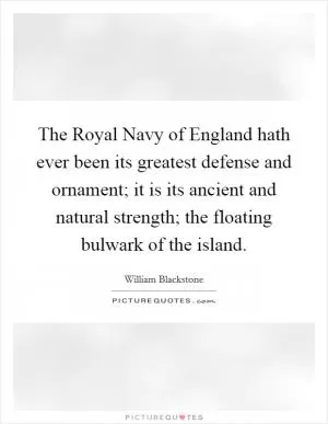 The Royal Navy of England hath ever been its greatest defense and ornament; it is its ancient and natural strength; the floating bulwark of the island Picture Quote #1