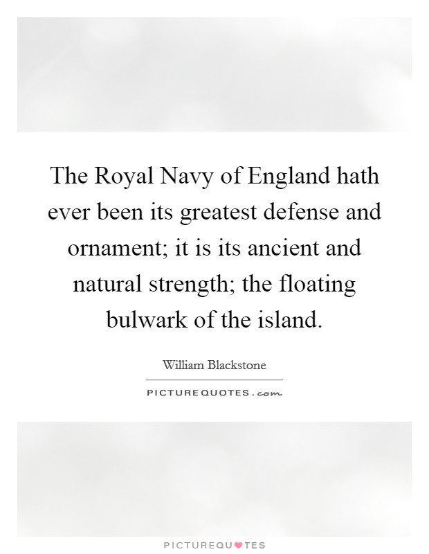 The Royal Navy of England hath ever been its greatest defense and ornament; it is its ancient and natural strength; the floating bulwark of the island. Picture Quote #1
