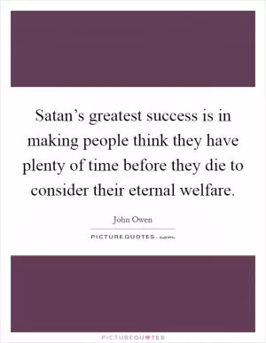 Satan’s greatest success is in making people think they have plenty of time before they die to consider their eternal welfare Picture Quote #1