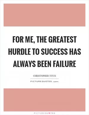 For me, the greatest hurdle to success has always been failure Picture Quote #1