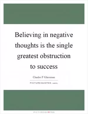 Believing in negative thoughts is the single greatest obstruction to success Picture Quote #1