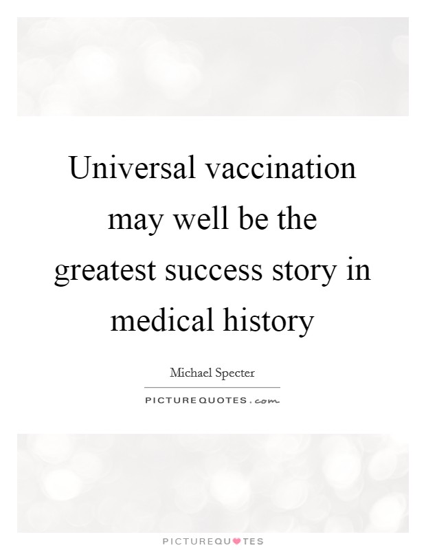 Universal vaccination may well be the greatest success story in medical history Picture Quote #1