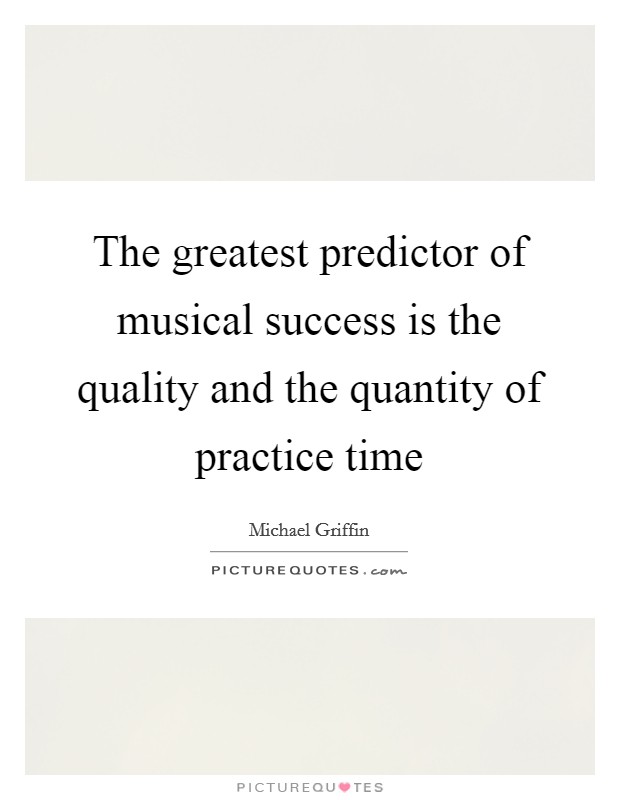 The greatest predictor of musical success is the quality and the quantity of practice time Picture Quote #1