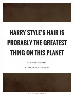 Harry Style’s hair is probably the greatest thing on this planet Picture Quote #1