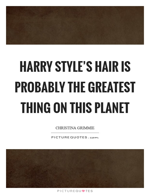 Harry Style's hair is probably the greatest thing on this planet Picture Quote #1