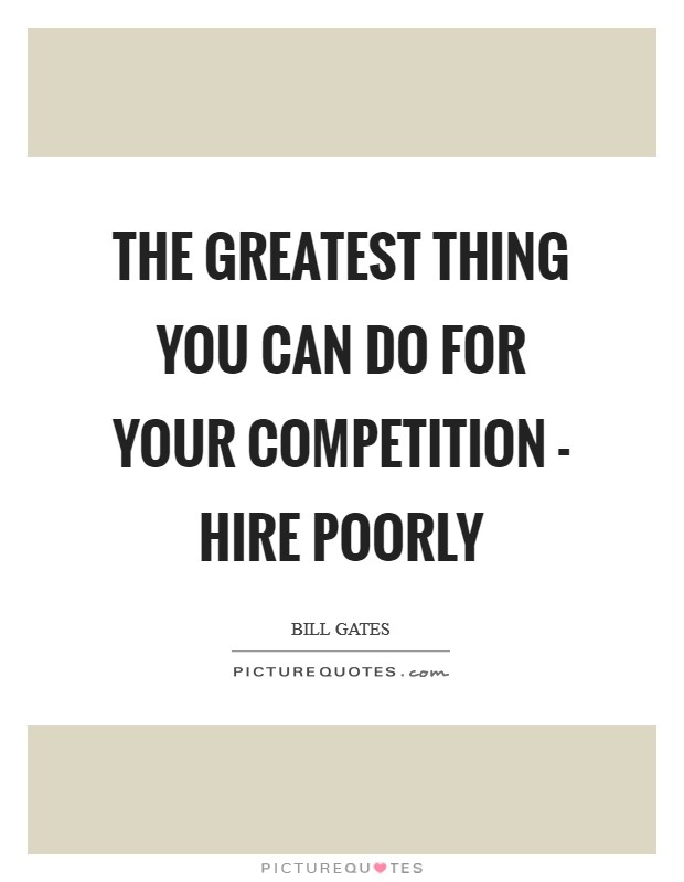 The greatest thing you can do for your competition - hire poorly Picture Quote #1