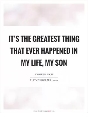 It’s the greatest thing that ever happened in my life, my son Picture Quote #1