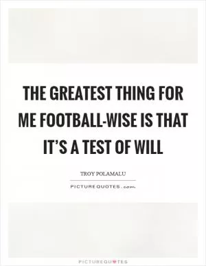 The greatest thing for me football-wise is that it’s a test of will Picture Quote #1