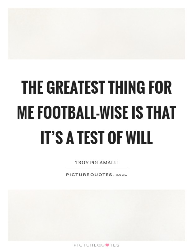 The greatest thing for me football-wise is that it's a test of will Picture Quote #1