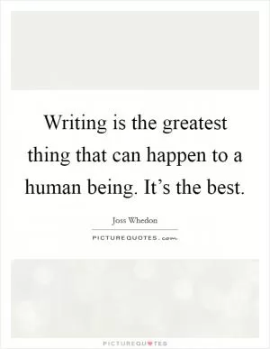 Writing is the greatest thing that can happen to a human being. It’s the best Picture Quote #1
