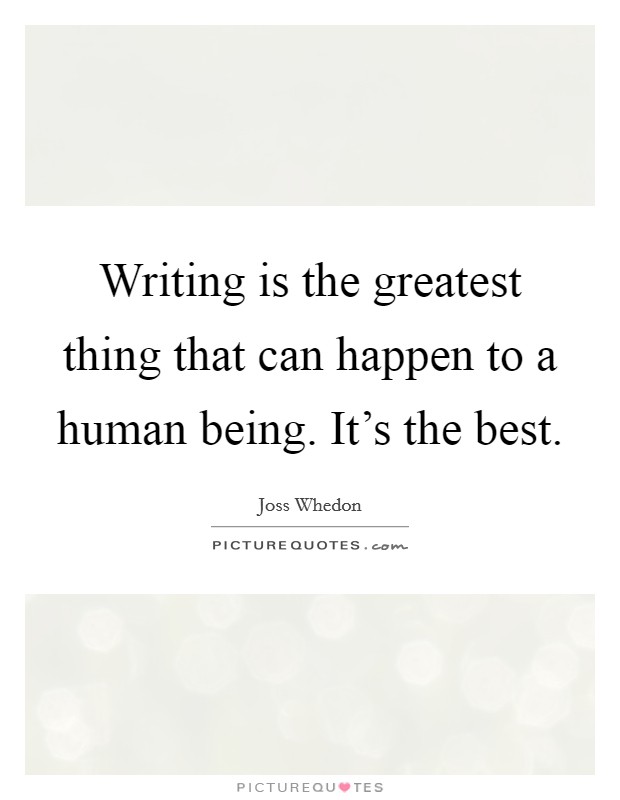 Writing is the greatest thing that can happen to a human being. It's the best. Picture Quote #1