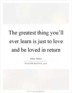 The greatest thing you’ll ever learn is just to love and be loved in return Picture Quote #1