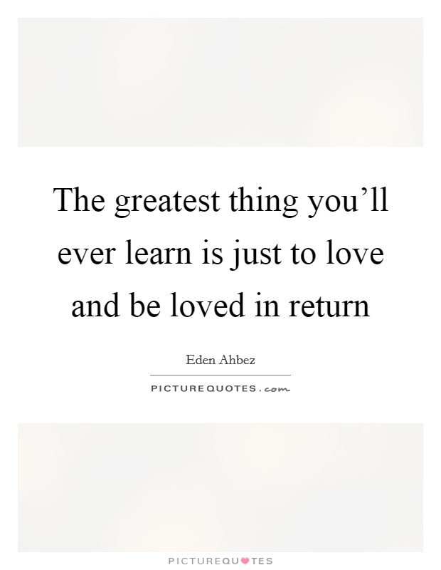 The greatest thing you'll ever learn is just to love and be loved in return Picture Quote #1
