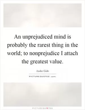 An unprejudiced mind is probably the rarest thing in the world; to nonprejudice I attach the greatest value Picture Quote #1
