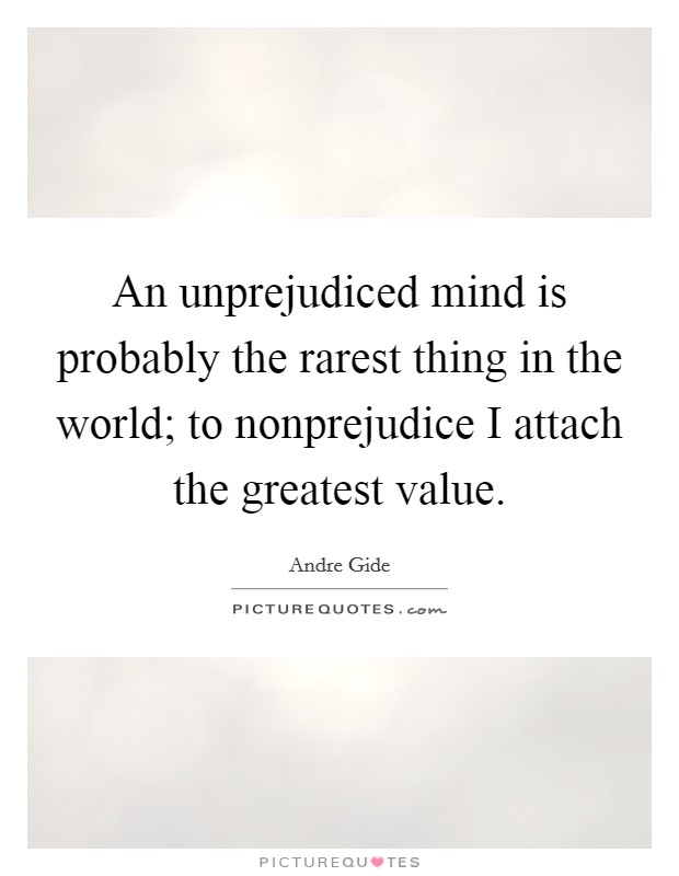 An unprejudiced mind is probably the rarest thing in the world; to nonprejudice I attach the greatest value. Picture Quote #1