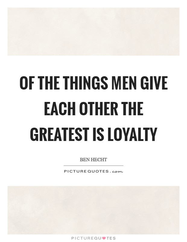 Of the things men give each other the greatest is loyalty Picture Quote #1