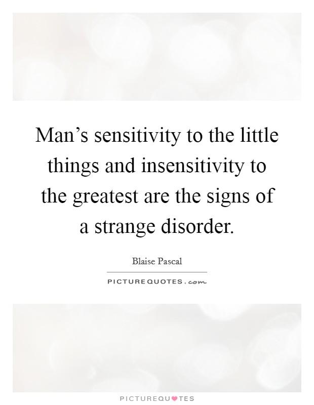 Man's sensitivity to the little things and insensitivity to the greatest are the signs of a strange disorder. Picture Quote #1