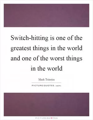 Switch-hitting is one of the greatest things in the world and one of the worst things in the world Picture Quote #1