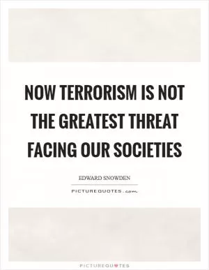 Now terrorism is not the greatest threat facing our societies Picture Quote #1