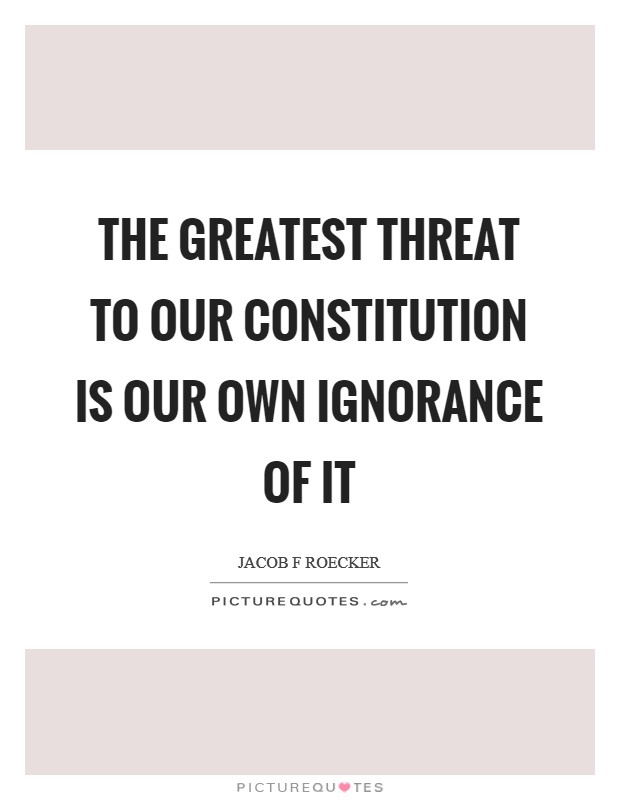 The greatest threat to our Constitution is our own ignorance of it Picture Quote #1