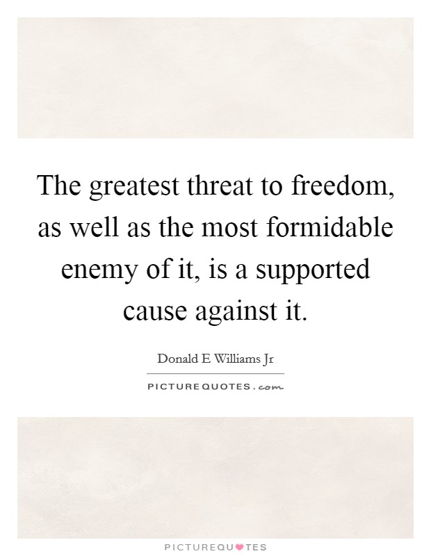 The greatest threat to freedom, as well as the most formidable enemy of it, is a supported cause against it. Picture Quote #1