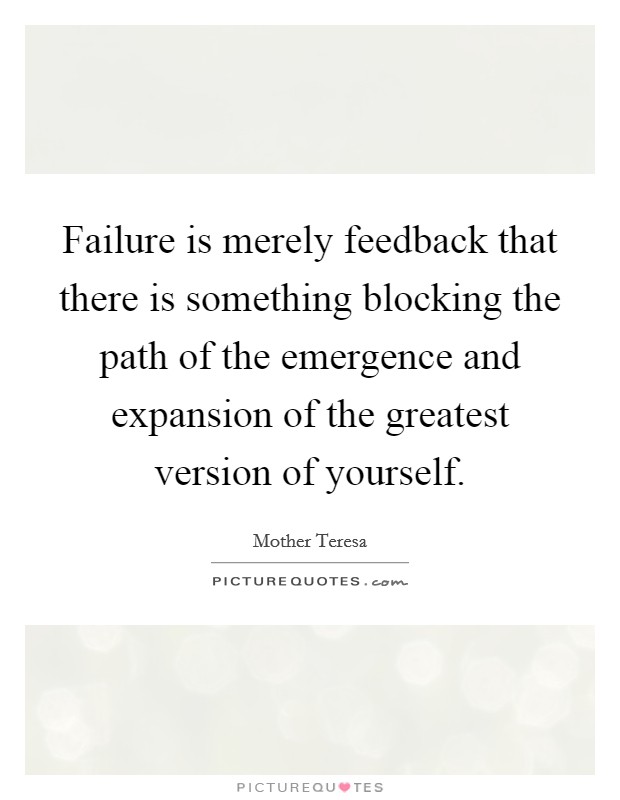 Failure is merely feedback that there is something blocking the path of the emergence and expansion of the greatest version of yourself. Picture Quote #1