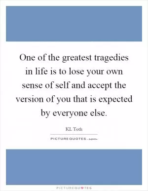 One of the greatest tragedies in life is to lose your own sense of self and accept the version of you that is expected by everyone else Picture Quote #1