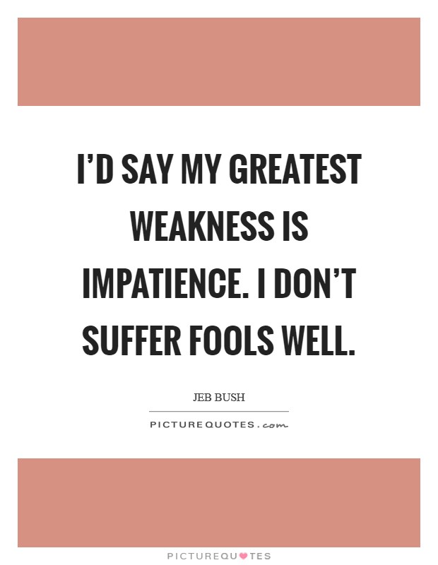 I'd say my greatest weakness is impatience. I don't suffer fools well. Picture Quote #1