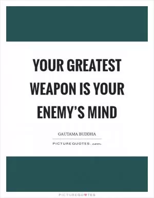 Your greatest weapon is your enemy’s mind Picture Quote #1