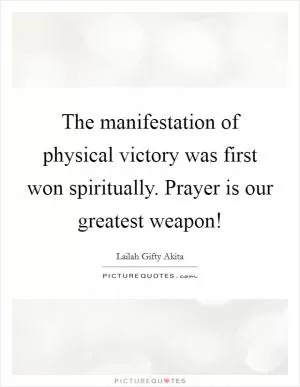 The manifestation of physical victory was first won spiritually. Prayer is our greatest weapon! Picture Quote #1