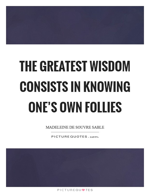 The greatest wisdom consists in knowing one's own follies Picture Quote #1