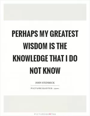 Perhaps my greatest wisdom is the knowledge that I do not know Picture Quote #1