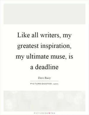 Like all writers, my greatest inspiration, my ultimate muse, is a deadline Picture Quote #1