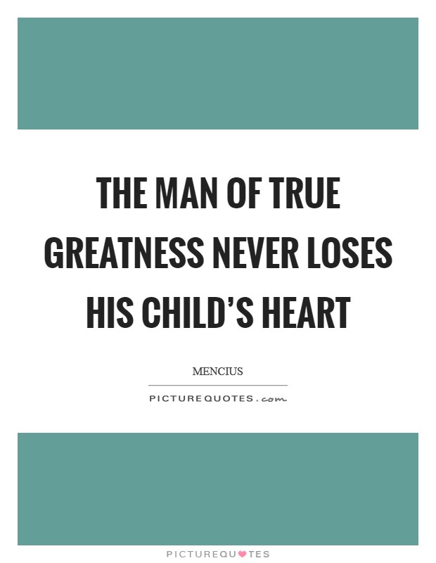 The man of true greatness never loses his child's heart Picture Quote #1