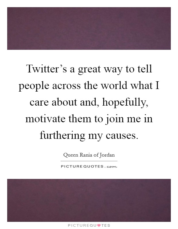 Twitter's a great way to tell people across the world what I care about and, hopefully, motivate them to join me in furthering my causes. Picture Quote #1
