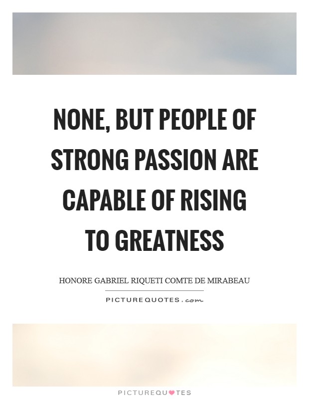 None, but people of strong passion are capable of rising to greatness Picture Quote #1