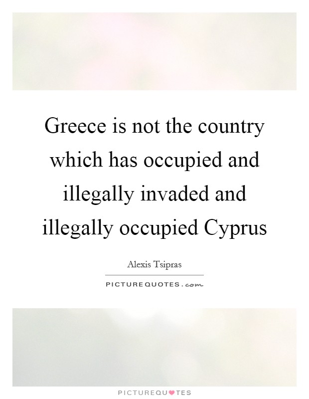 Greece is not the country which has occupied and illegally invaded and illegally occupied Cyprus Picture Quote #1
