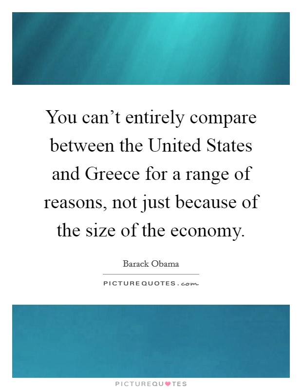 You can't entirely compare between the United States and Greece for a range of reasons, not just because of the size of the economy. Picture Quote #1