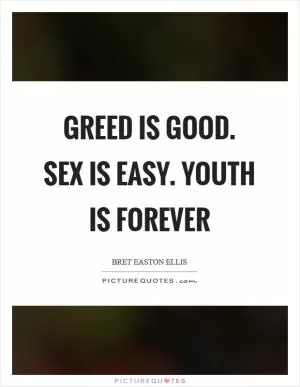 Greed is good. Sex is easy. Youth is forever Picture Quote #1