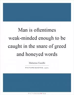 Man is oftentimes weak-minded enough to be caught in the snare of greed and honeyed words Picture Quote #1