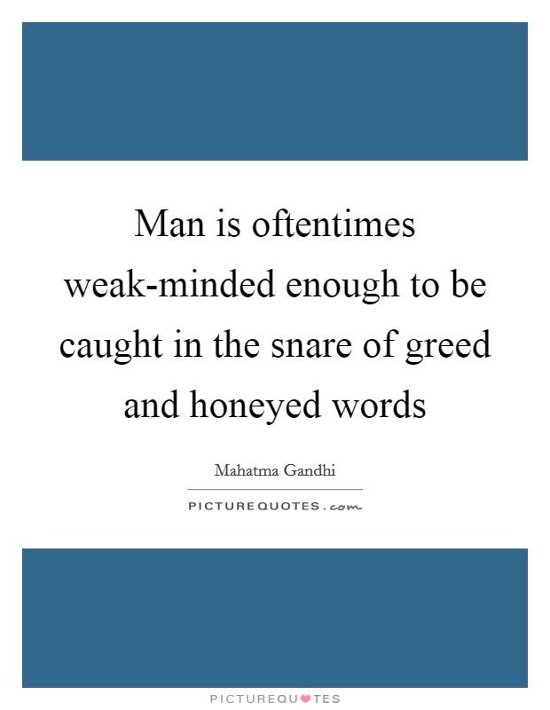 Man is oftentimes weak-minded enough to be caught in the snare of greed and honeyed words Picture Quote #1